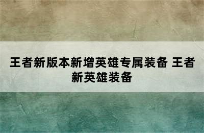 王者新版本新增英雄专属装备 王者新英雄装备